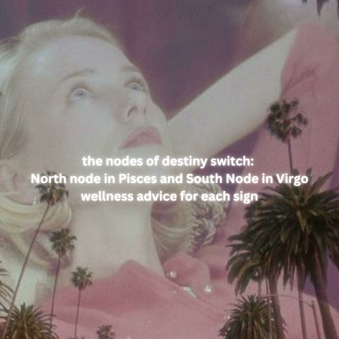 Wellness tips for the Nodes of Destiny Shift (North Node in Pisces, South Node in Virgo, by Lisa Stardus